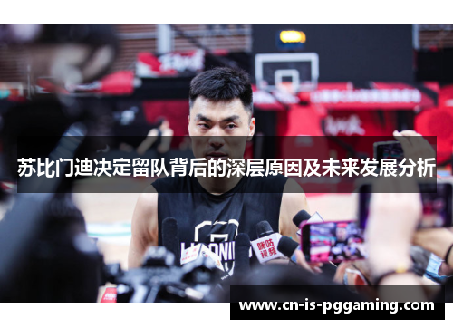 苏比门迪决定留队背后的深层原因及未来发展分析 苏比门迪决定留队背后的深层原因及未来发展分析