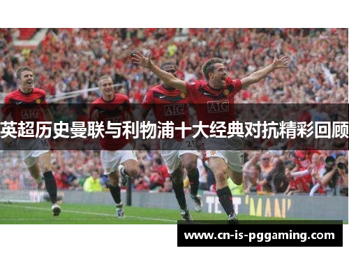 英超历史曼联与利物浦十大经典对抗精彩回顾