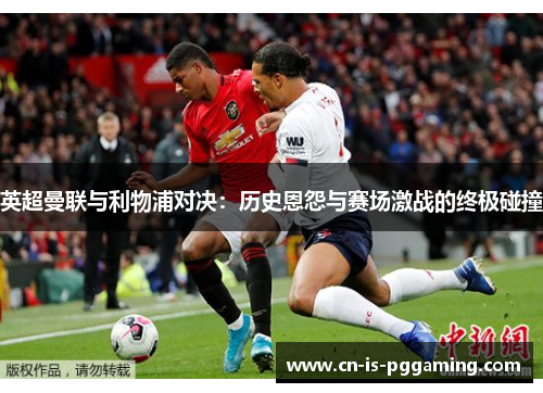 英超曼联与利物浦对决:历史恩怨与赛场激战的终极碰撞 英超曼联与利物浦对决:历史恩怨与赛场激战的终极碰撞