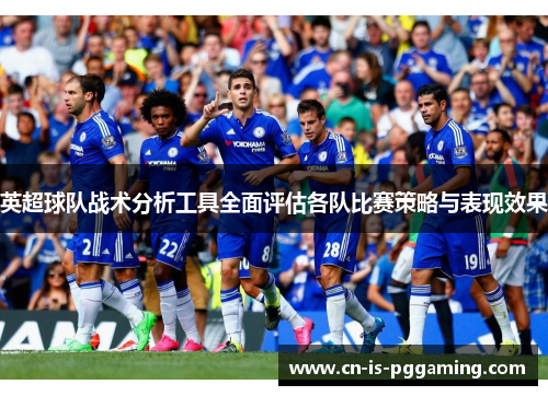 英超球队战术分析工具全面评估各队比赛策略与表现效果