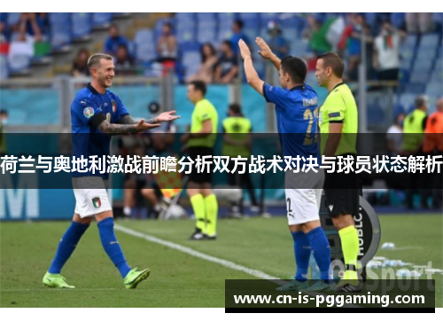 荷兰与奥地利激战前瞻分析双方战术对决与球员状态解析 荷兰与奥地利激战前瞻分析双方战术对决与球员状态解析