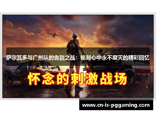 萨尔瓦多与广州队的告别之战:铭刻心中永不磨灭的精彩回忆 萨尔瓦多与广州队的告别之战:铭刻心中永不磨灭的精彩回忆