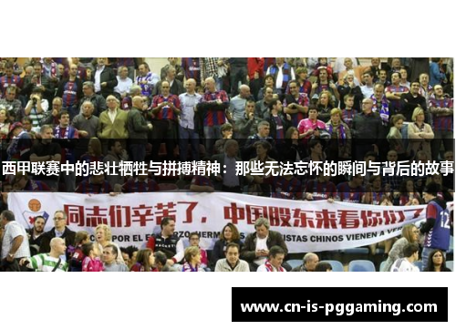 西甲联赛中的悲壮牺牲与拼搏精神:那些无法忘怀的瞬间与背后的故事 西甲联赛中的悲壮牺牲与拼搏精神:那些无法忘怀的瞬间与背后的故事