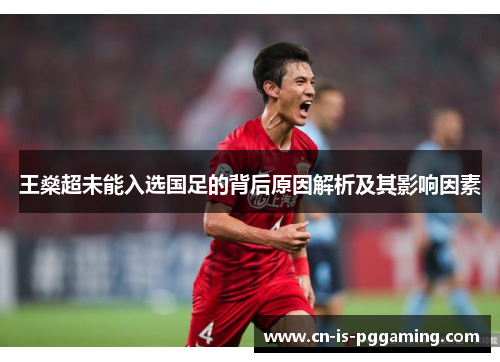 王燊超未能入选国足的背后原因解析及其影响因素 王燊超未能入选国足的背后原因解析及其影响因素