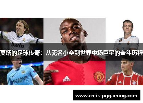 莫塔的足球传奇:从无名小卒到世界中场巨星的奋斗历程 莫塔的足球传奇:从无名小卒到世界中场巨星的奋斗历程