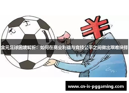 金元足球困境解析：如何在商业利益与竞技公平之间做出艰难抉择