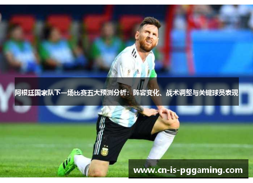 阿根廷国家队下一场比赛五大预测分析:阵容变化、战术调整与关键球员表现 阿根廷国家队下一场比赛五大预测分析:阵容变化、战术调整与关键球员表现