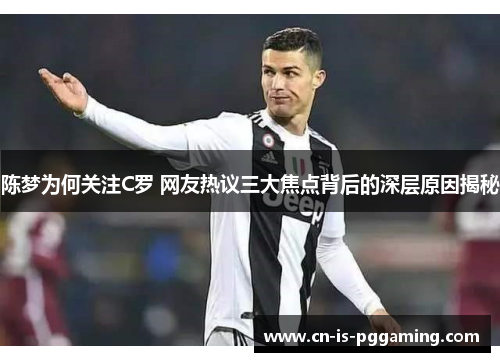 陈梦为何关注C罗 网友热议三大焦点背后的深层原因揭秘