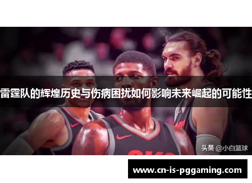 雷霆队的辉煌历史与伤病困扰如何影响未来崛起的可能性