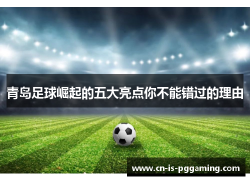 青岛足球崛起的五大亮点你不能错过的理由