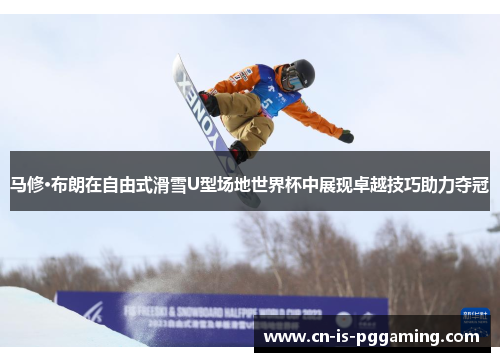 马修·布朗在自由式滑雪U型场地世界杯中展现卓越技巧助力夺冠 马修·布朗在自由式滑雪U型场地世界杯中展现卓越技巧助力夺冠