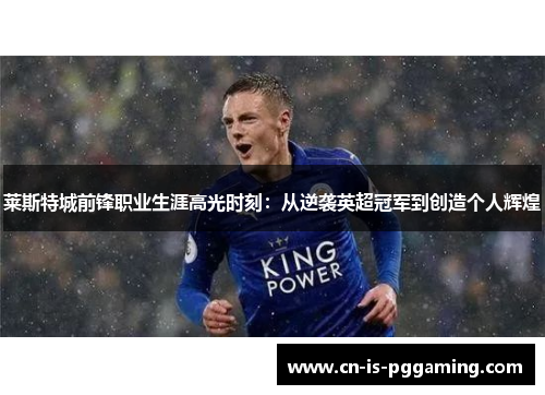 莱斯特城前锋职业生涯高光时刻：从逆袭英超冠军到创造个人辉煌