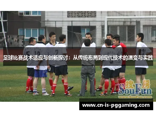足球比赛战术适应与创新探讨：从传统布局到现代技术的演变与实践