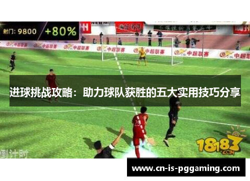进球挑战攻略：助力球队获胜的五大实用技巧分享