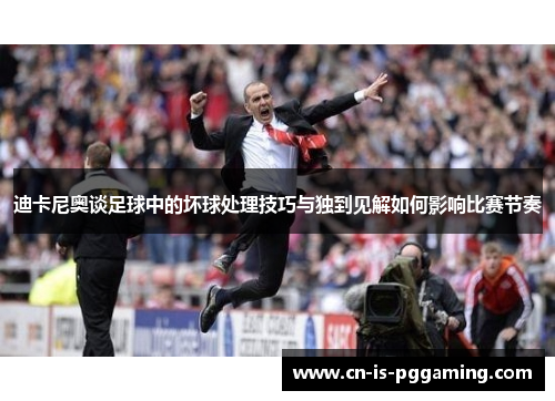 迪卡尼奥谈足球中的坏球处理技巧与独到见解如何影响比赛节奏
