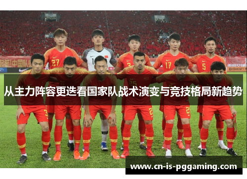 从主力阵容更迭看国家队战术演变与竞技格局新趋势