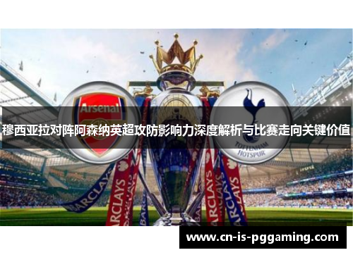 穆西亚拉对阵阿森纳英超攻防影响力深度解析与比赛走向关键价值 穆西亚拉对阵阿森纳英超攻防影响力深度解析与比赛走向关键价值