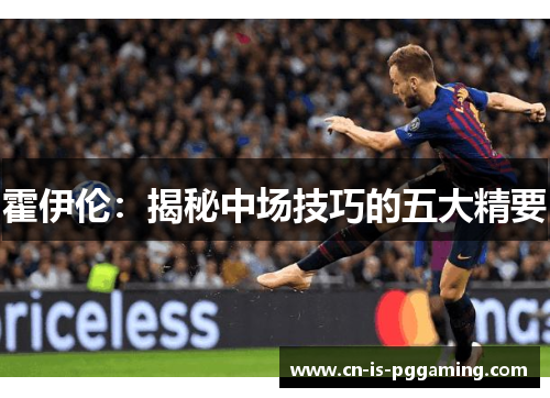 霍伊伦：揭秘中场技巧的五大精要