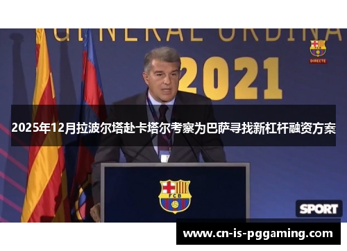 2025年12月拉波尔塔赴卡塔尔考察为巴萨寻找新杠杆融资方案 2025年12月拉波尔塔赴卡塔尔考察为巴萨寻找新杠杆融资方案
