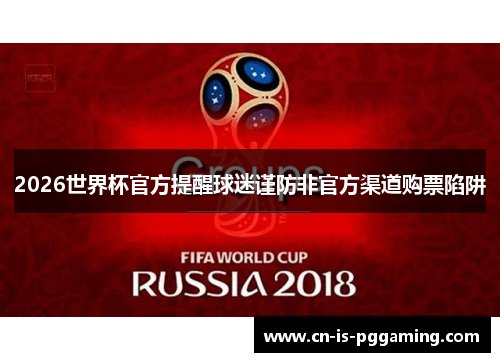 2026世界杯官方提醒球迷谨防非官方渠道购票陷阱