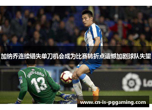 加纳乔连续错失单刀机会成为比赛转折点遗憾加剧球队失望 加纳乔连续错失单刀机会成为比赛转折点遗憾加剧球队失望