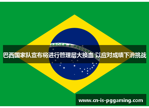 巴西国家队宣布将进行管理层大换血 以应对成绩下滑挑战