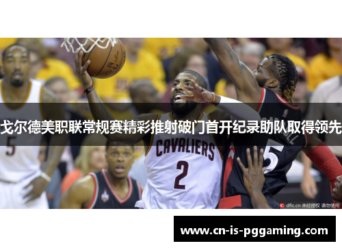 戈尔德美职联常规赛精彩推射破门首开纪录助队取得领先