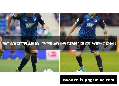 拜仁官宣签下日本国脚中卫伊藤洋辉补强后防线引发德甲与亚洲足坛关注