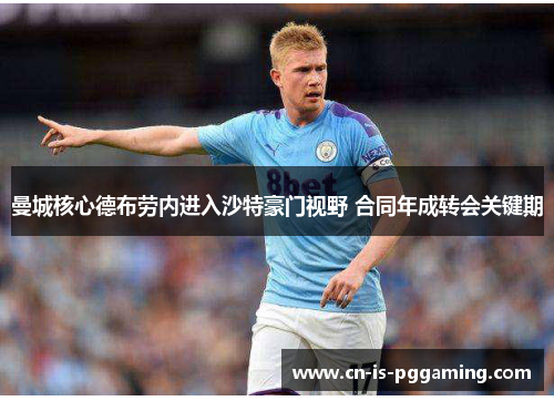 曼城核心德布劳内进入沙特豪门视野 合同年成转会关键期