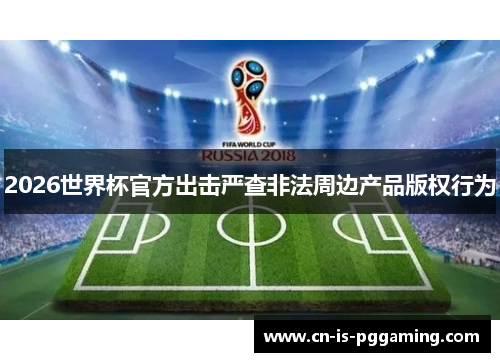 2026世界杯官方出击严查非法周边产品版权行为 2026世界杯官方出击严查非法周边产品版权行为
