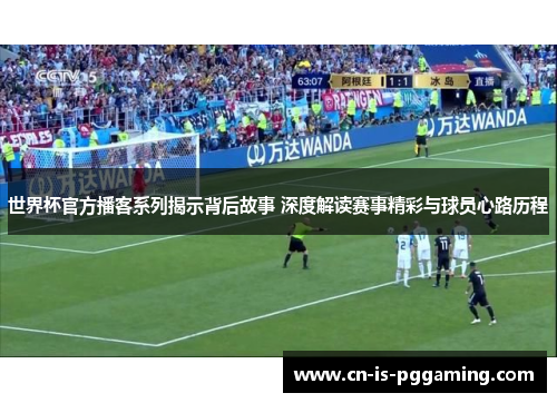 世界杯官方播客系列揭示背后故事 深度解读赛事精彩与球员心路历程 世界杯官方播客系列揭示背后故事 深度解读赛事精彩与球员心路历程