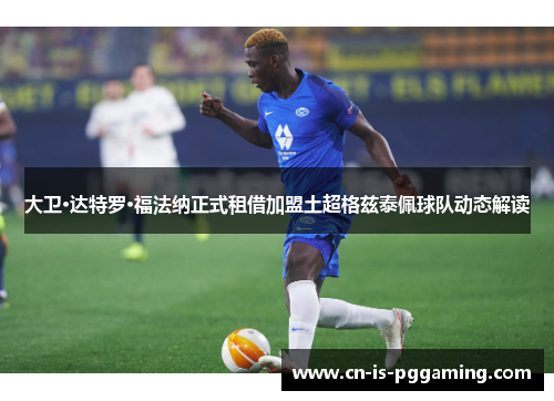 大卫·达特罗·福法纳正式租借加盟土超格兹泰佩球队动态解读