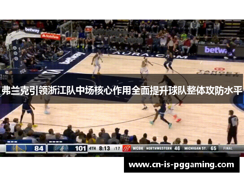 弗兰克引领浙江队中场核心作用全面提升球队整体攻防水平 弗兰克引领浙江队中场核心作用全面提升球队整体攻防水平